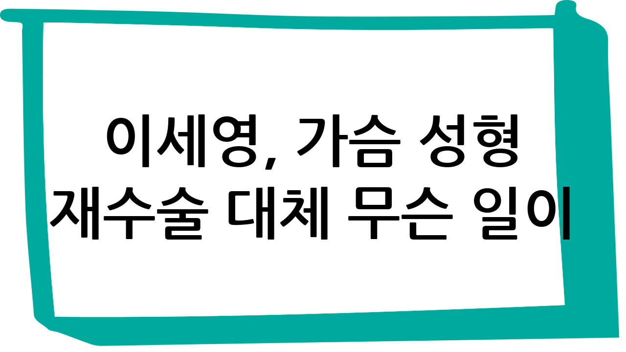 이세영, 가슴 성형 재수술… 대체 무슨 일이??