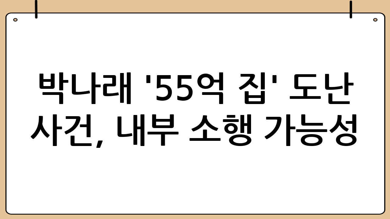 박나래 '55억 집' 도난 사건, 내부 소행 가능성 제기…지인 연루 추정