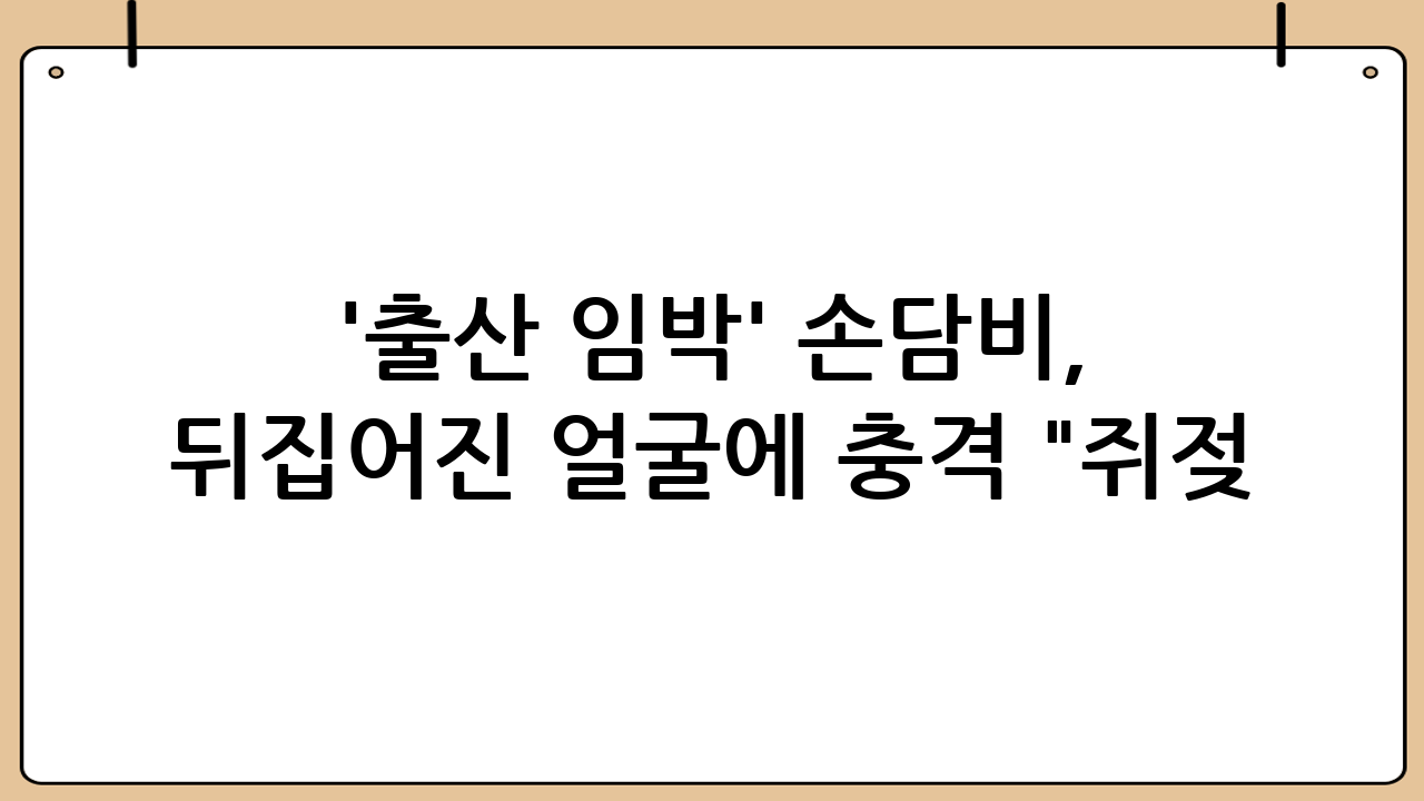 '출산 임박' 손담비, 뒤집어진 얼굴에 충격 "쥐젖 100개 생겨 너무 놀라" ('담비손')