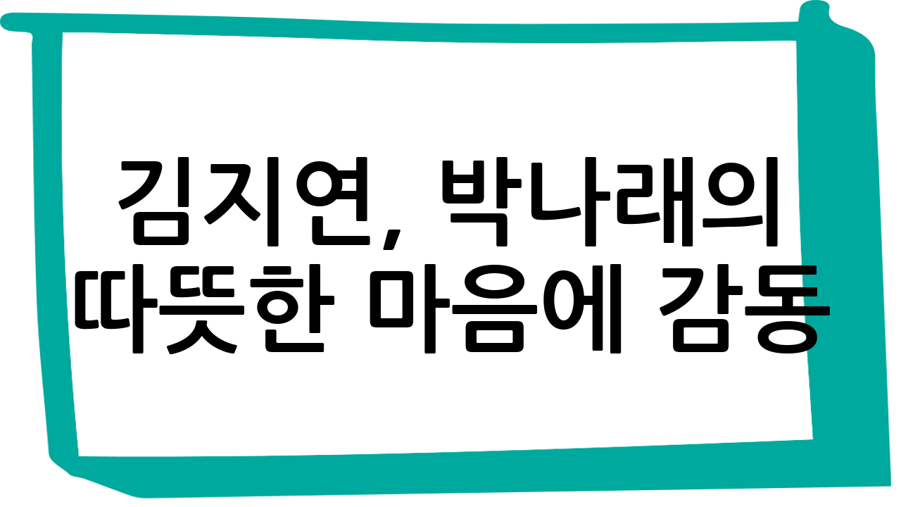 김지연, 박나래의 따뜻한 마음에 감동