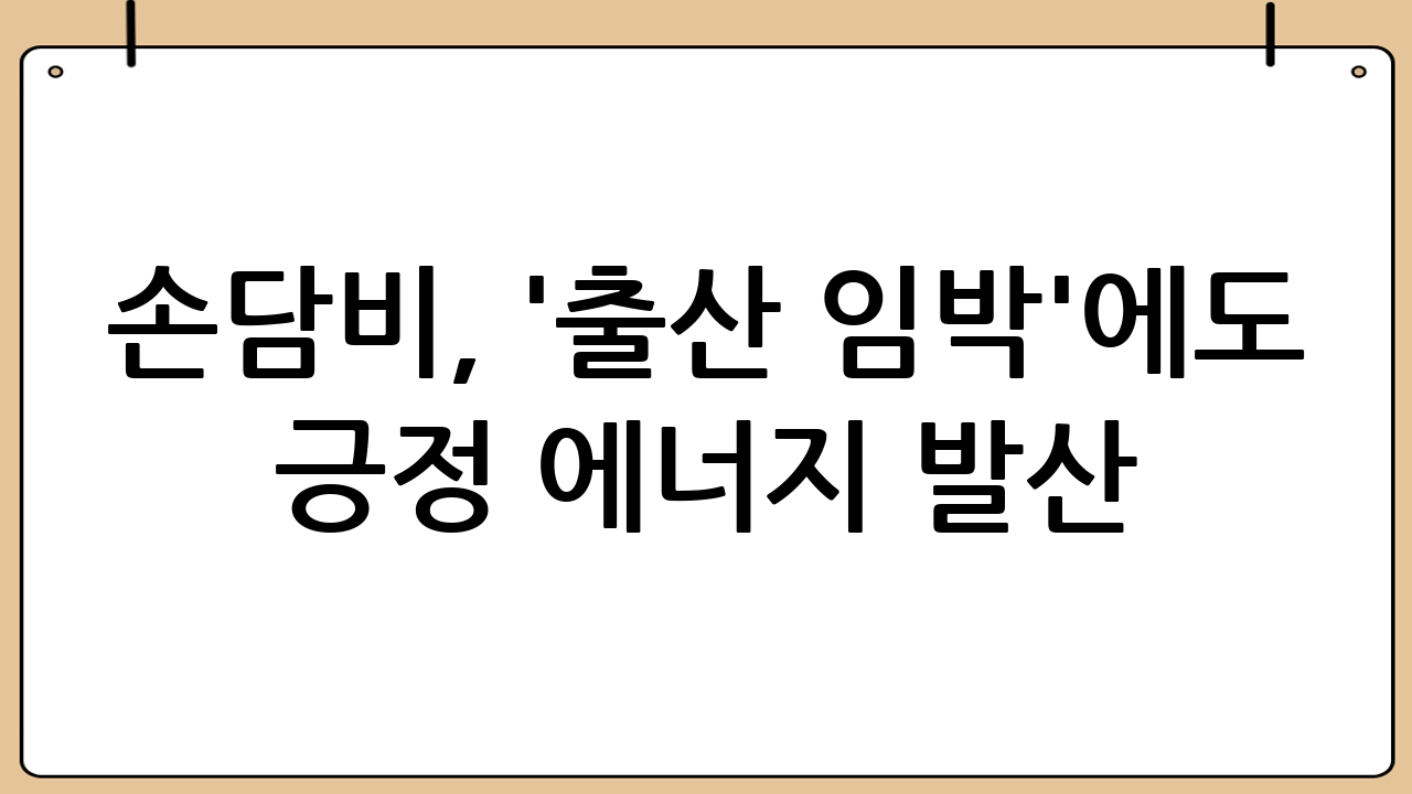 손담비, '출산 임박'에도 긍정 에너지 발산